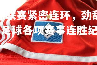 开云体育下载-足球联赛紧密连环，劲敌相遇，备战完毕，决胜一锤定音！，足球各项赛事连胜纪录