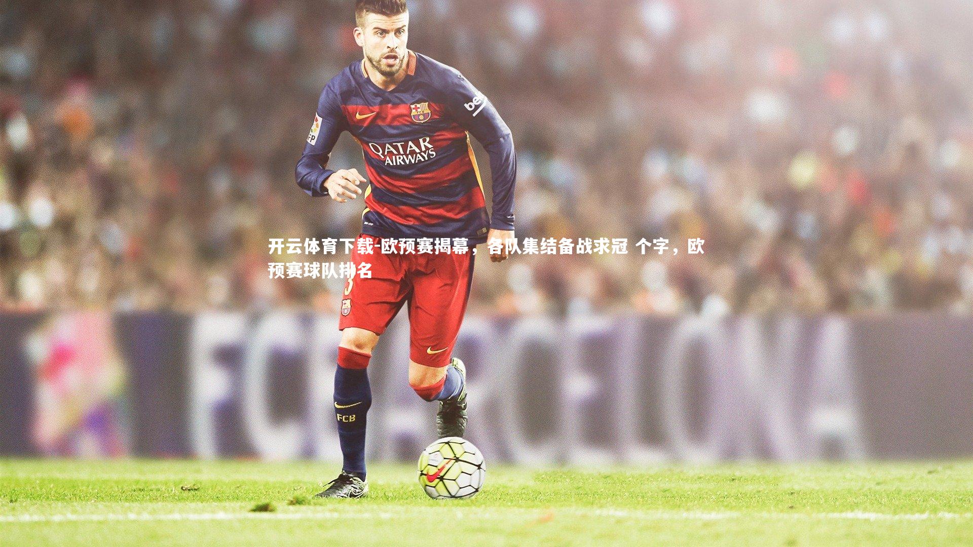 开云体育下载-欧预赛揭幕，各队集结备战求冠 个字，欧预赛球队排名