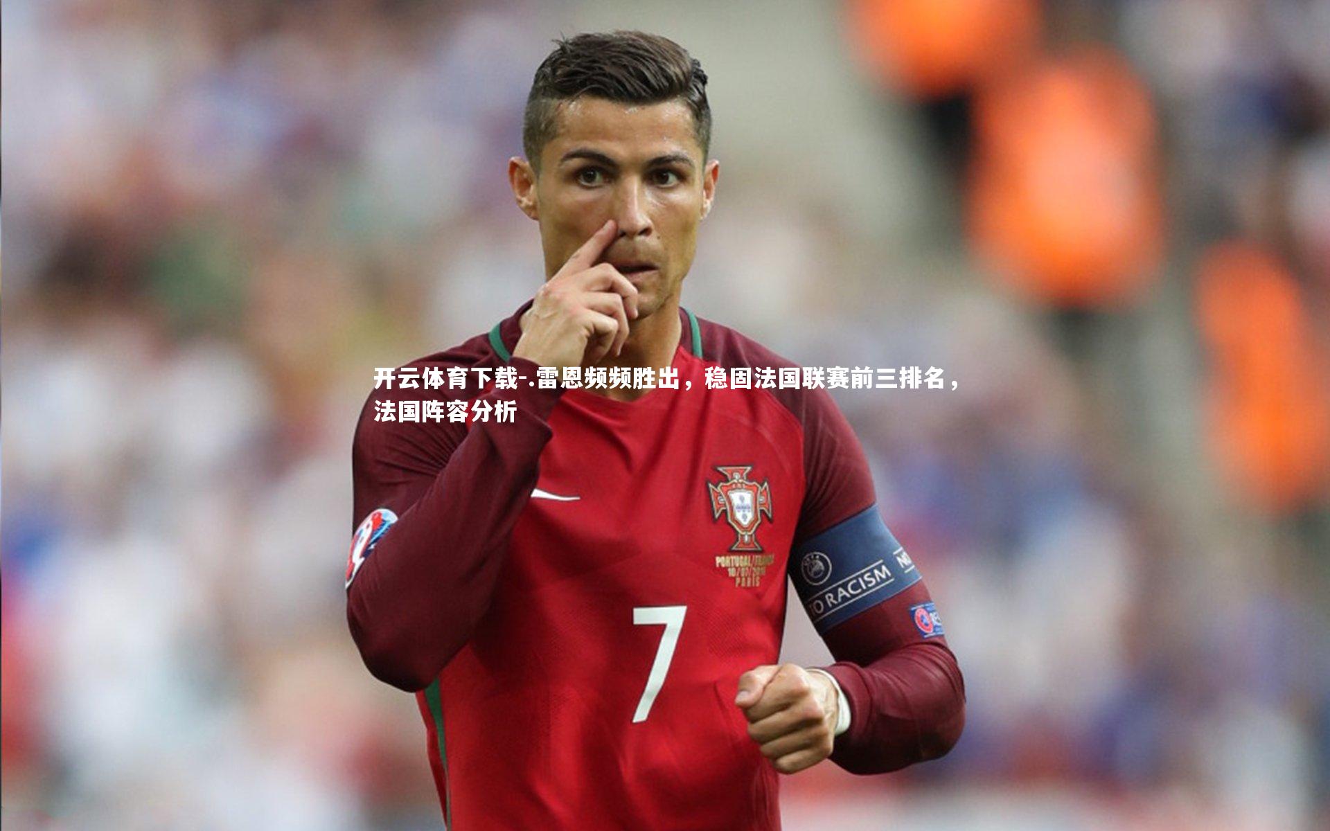 开云体育下载-.雷恩频频胜出，稳固法国联赛前三排名，法国阵容分析