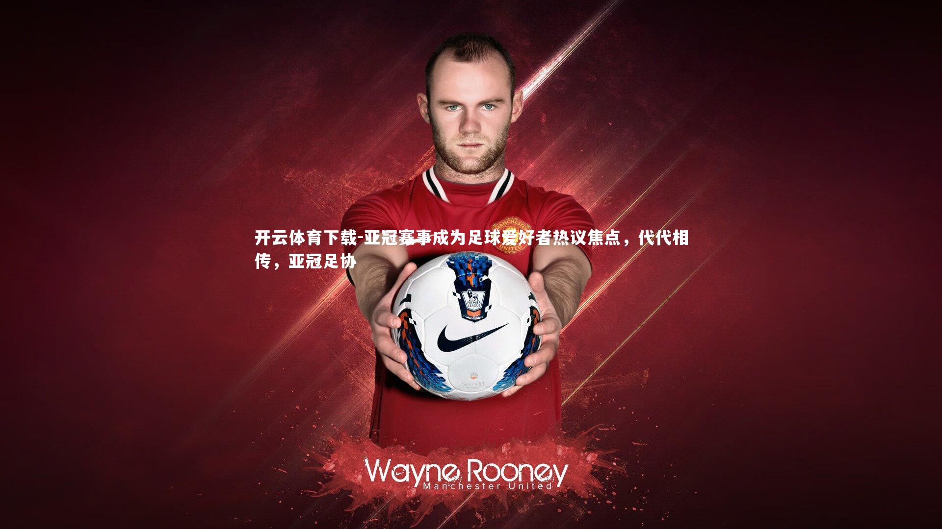 开云体育下载-亚冠赛事成为足球爱好者热议焦点,代代相传,亚冠足协