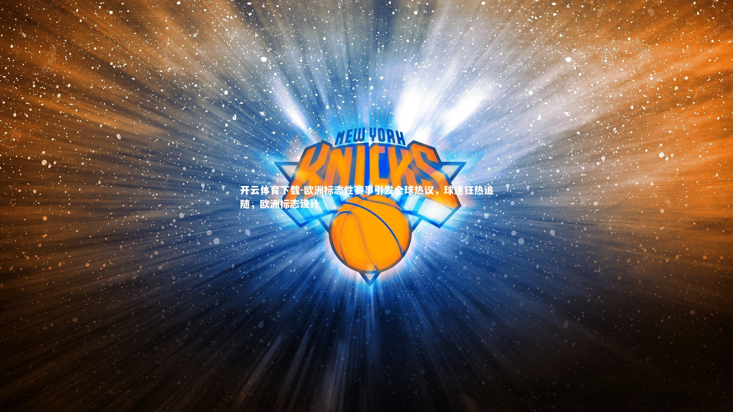 开云体育下载-欧洲标志性赛事引发全球热议，球迷狂热追随，欧洲标志设计