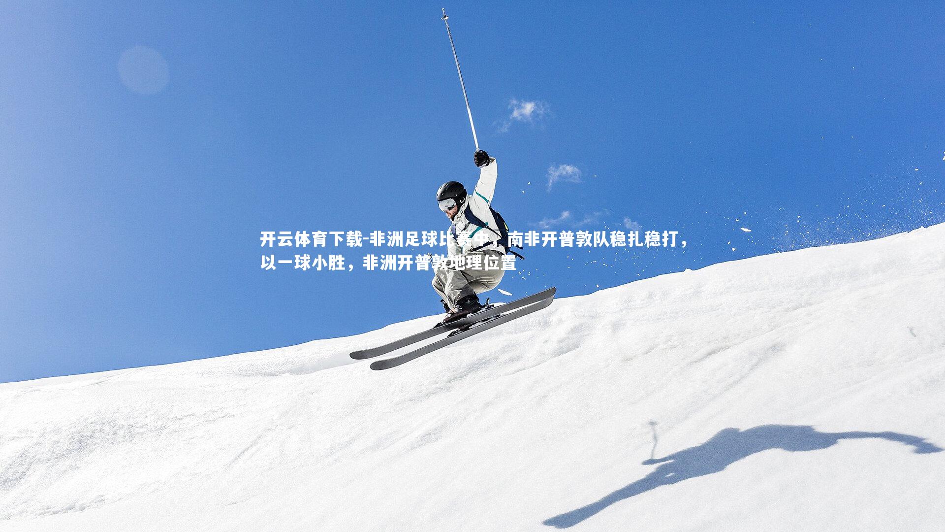 开云体育下载-非洲足球比赛中，南非开普敦队稳扎稳打，以一球小胜，非洲开普敦地理位置