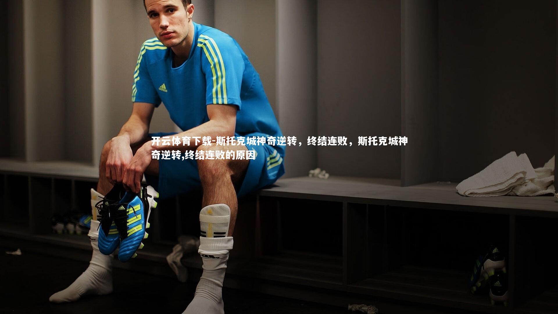 开云体育下载-斯托克城神奇逆转，终结连败，斯托克城神奇逆转,终结连败的原因