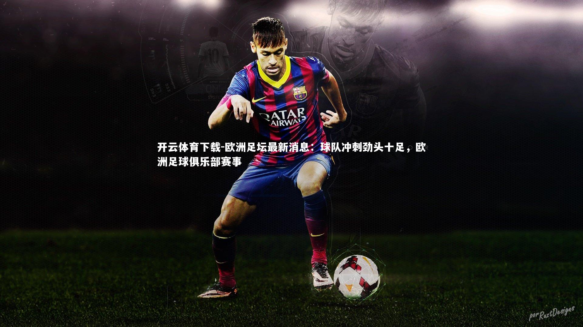 欧洲足坛最新消息：球队冲刺劲头十足，欧洲足球俱乐部赛事