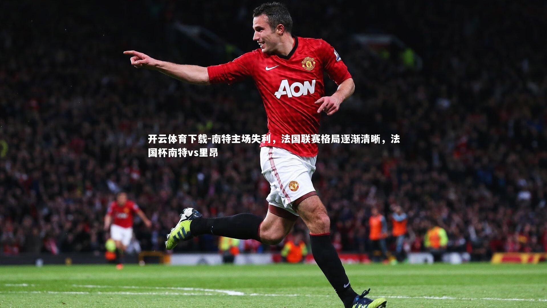 开云体育下载-南特主场失利，法国联赛格局逐渐清晰，法国杯南特vs里昂