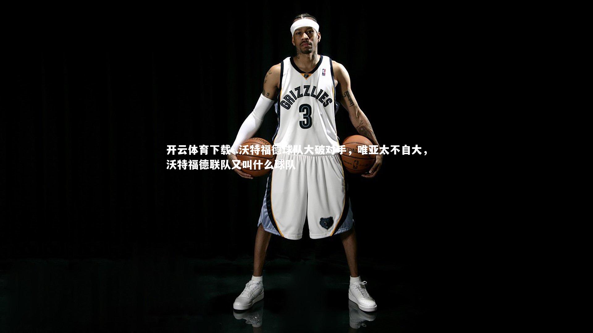 开云体育下载-.沃特福德球队大破对手，唯亚太不自大，沃特福德联队又叫什么球队