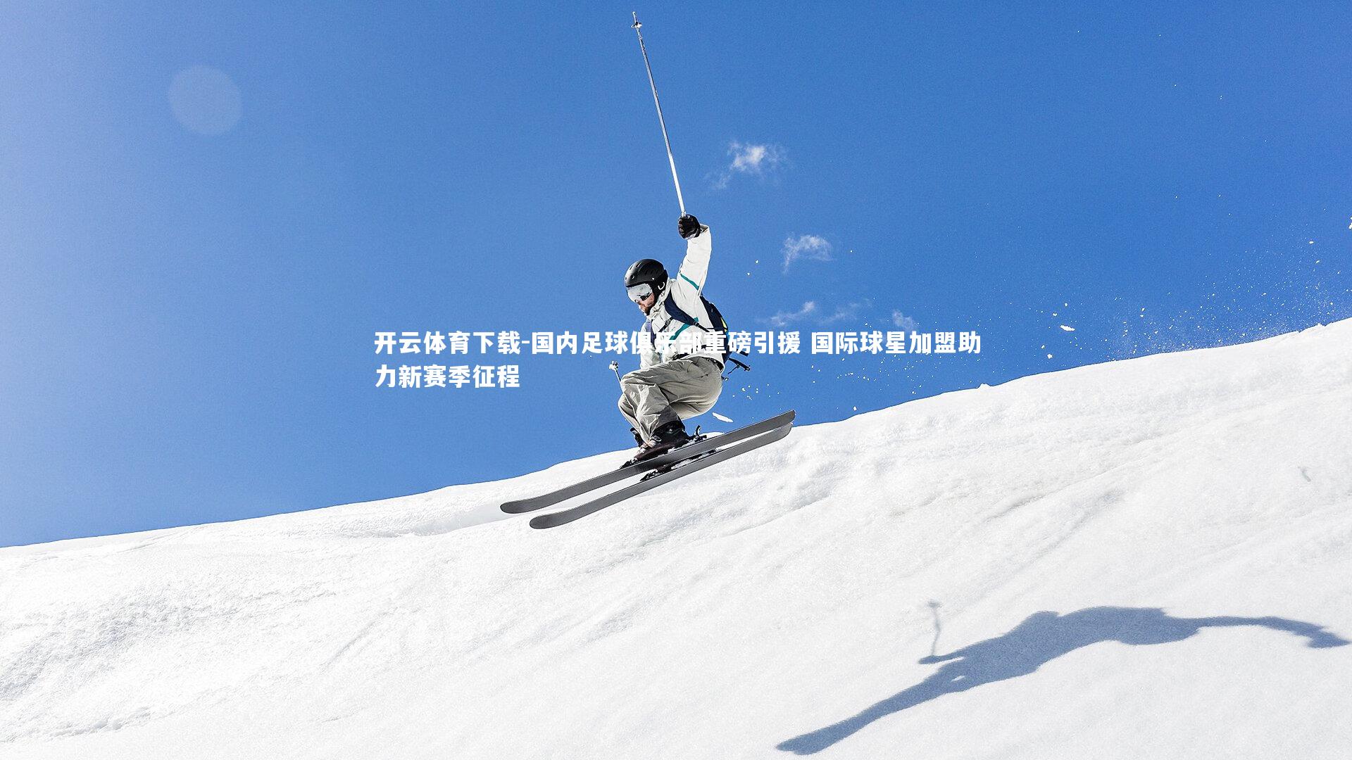 开云体育下载-国内足球俱乐部重磅引援 国际球星加盟助力新赛季征程