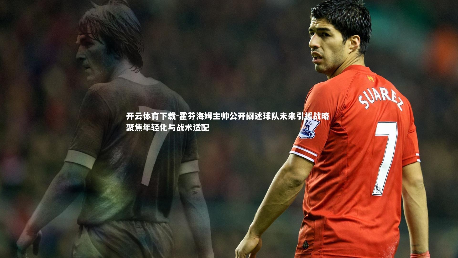 霍芬海姆主帅公开阐述球队未来引援战略 聚焦年轻化与战术适配