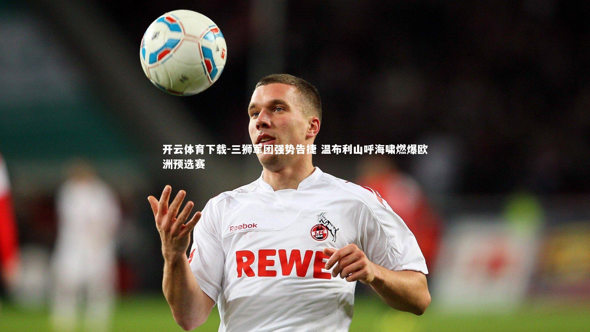 开云体育下载-三狮军团强势告捷 温布利山呼海啸燃爆欧洲预选赛