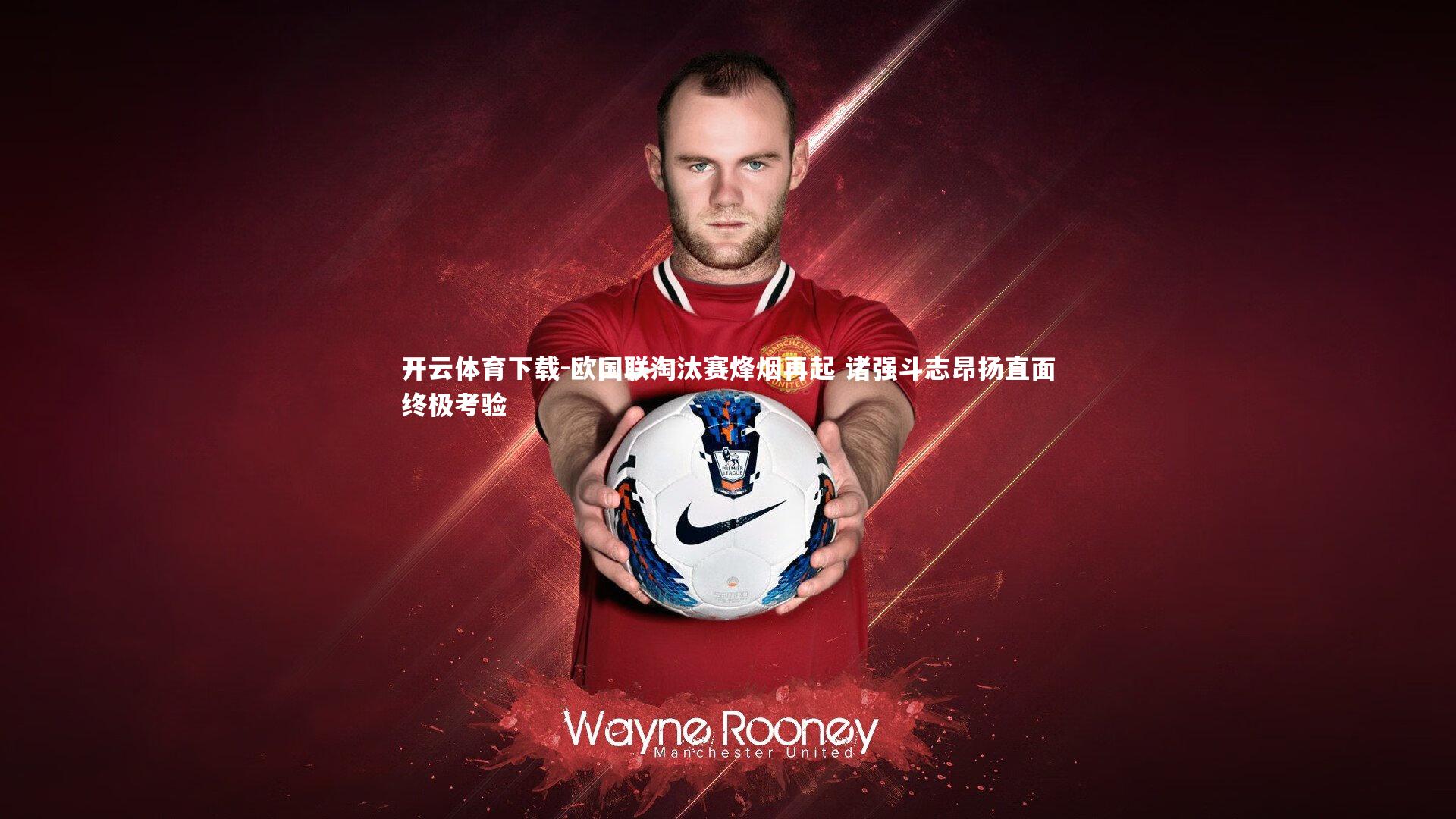 开云体育下载-欧国联淘汰赛烽烟再起 诸强斗志昂扬直面终极考验