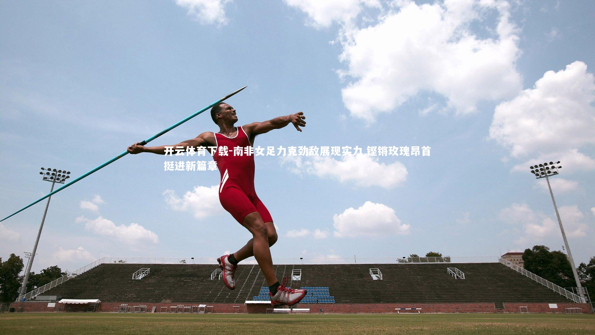 开云体育下载-南非女足力克劲敌展现实力 铿锵玫瑰昂首挺进新篇章