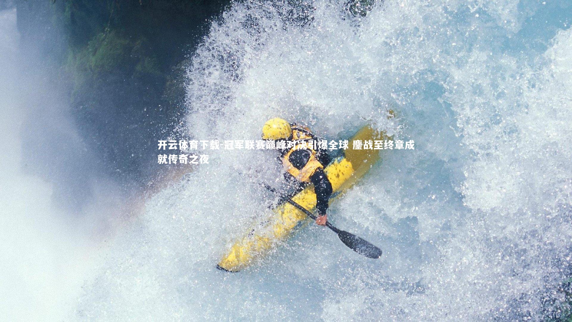 开云体育下载-冠军联赛巅峰对决引爆全球 鏖战至终章成就传奇之夜