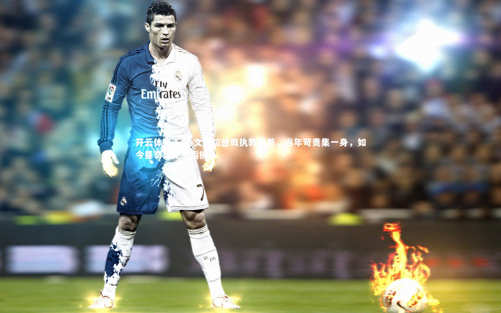 文图拉感慨执教反差，当年苛责集一身，如今曼奇尼免遭指摘