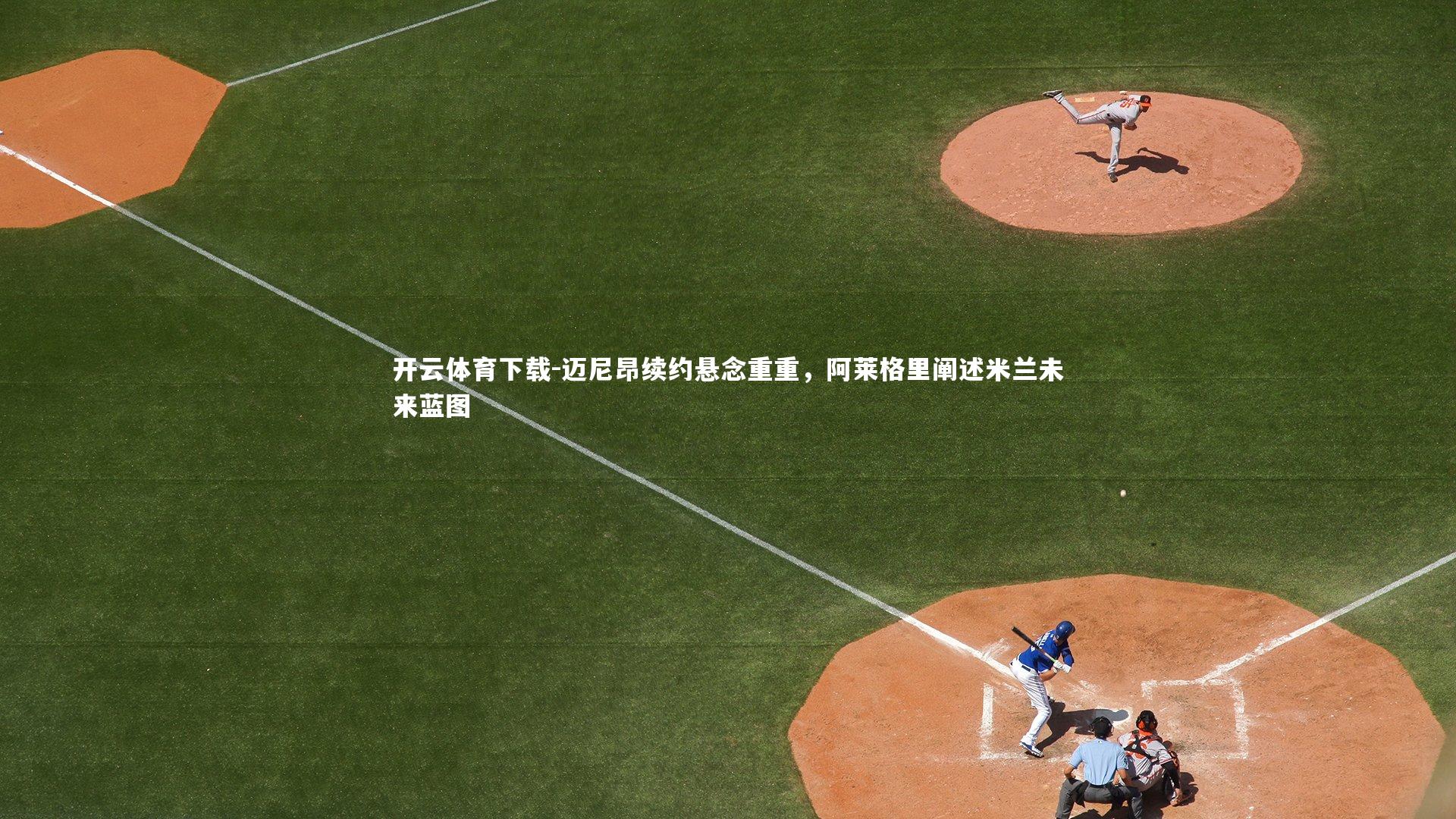 迈尼昂续约悬念重重,阿莱格里阐述米兰未来蓝图