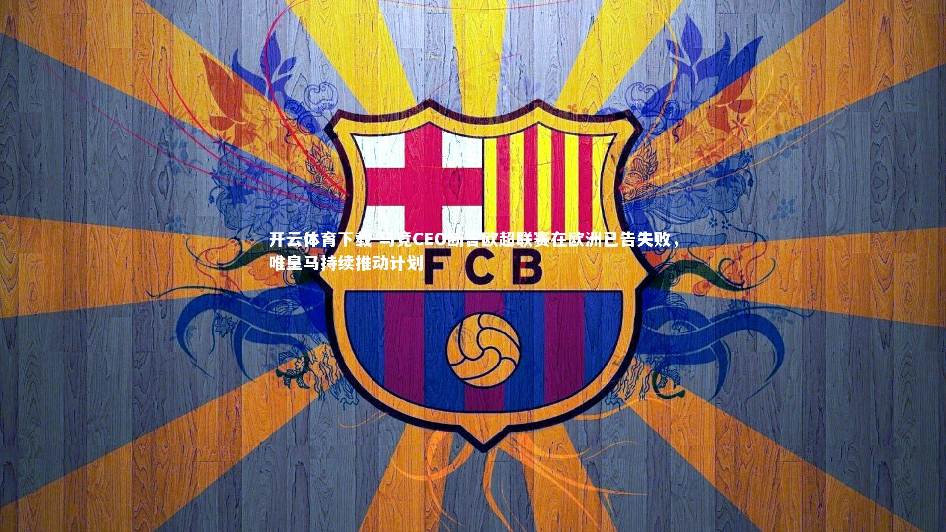 马竞CEO断言欧超联赛在欧洲已告失败，唯皇马持续推动计划