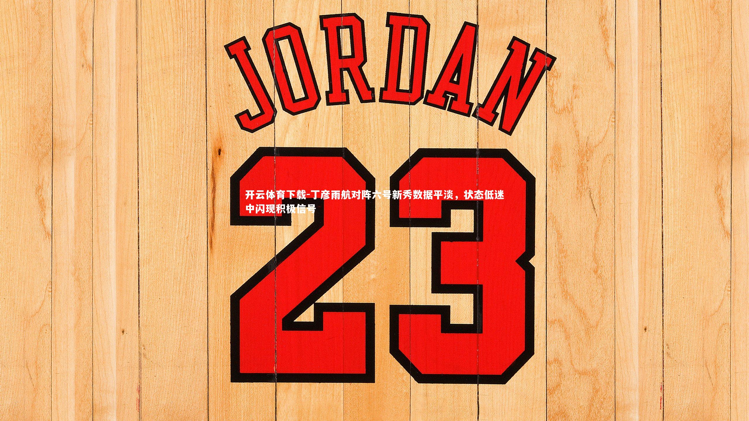 开云体育下载-丁彦雨航对阵六号新秀数据平淡，状态低迷中闪现积极信号