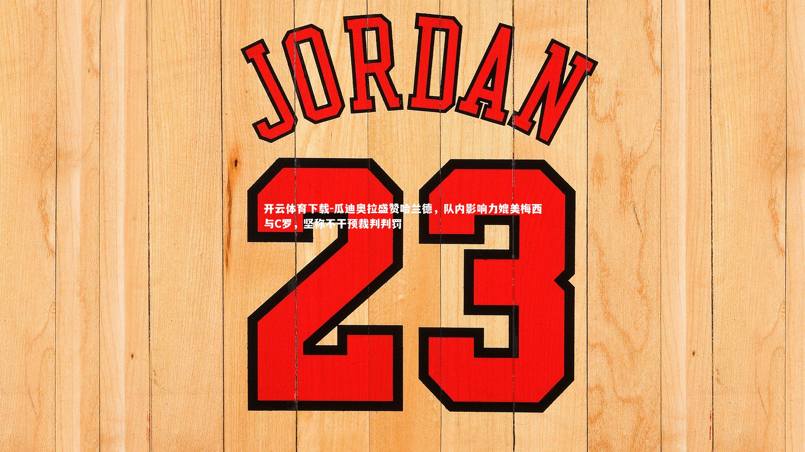 开云体育下载-瓜迪奥拉盛赞哈兰德，队内影响力媲美梅西与C罗，坚称不干预裁判判罚