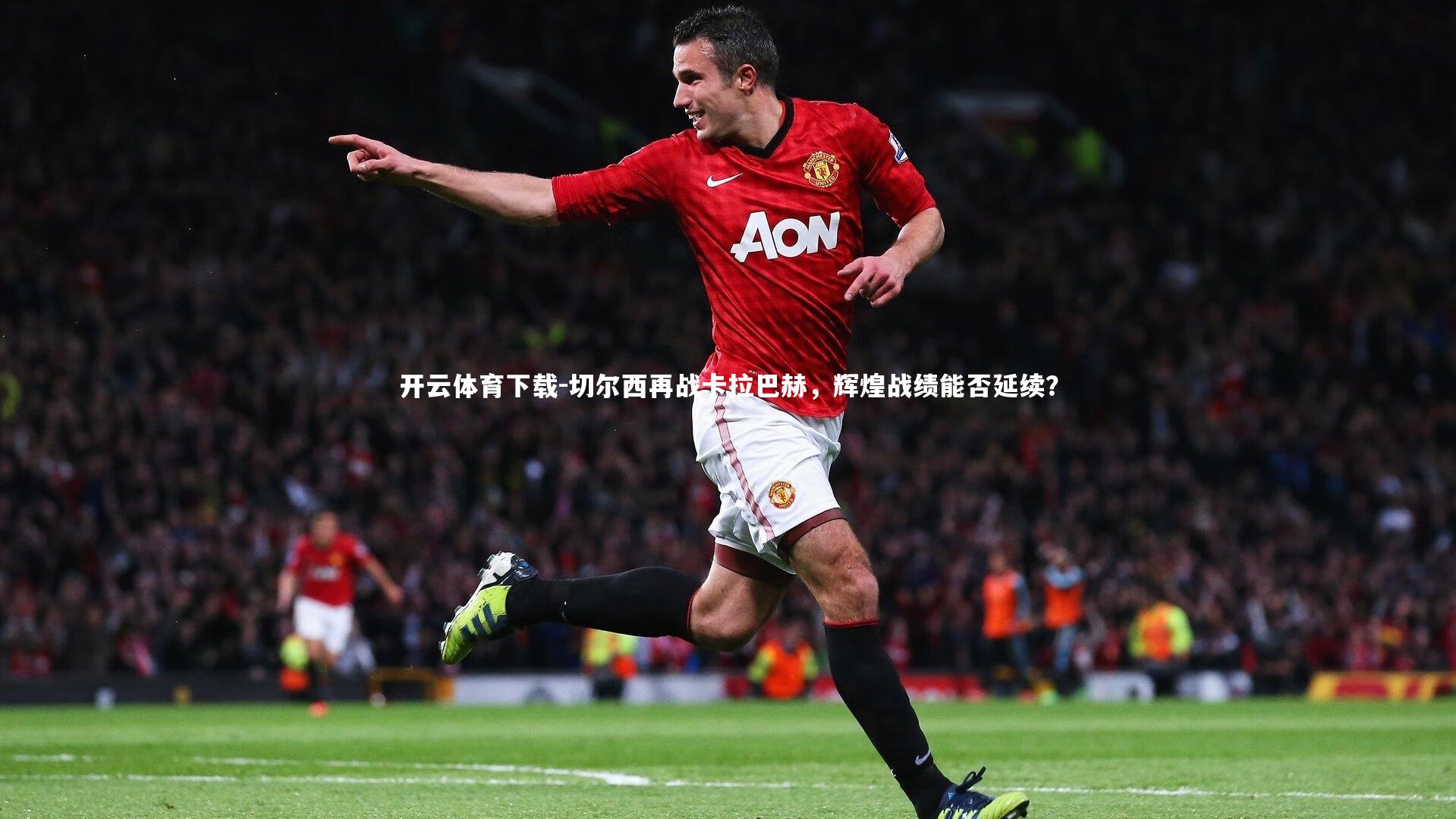 开云体育下载-切尔西再战卡拉巴赫，辉煌战绩能否延续？