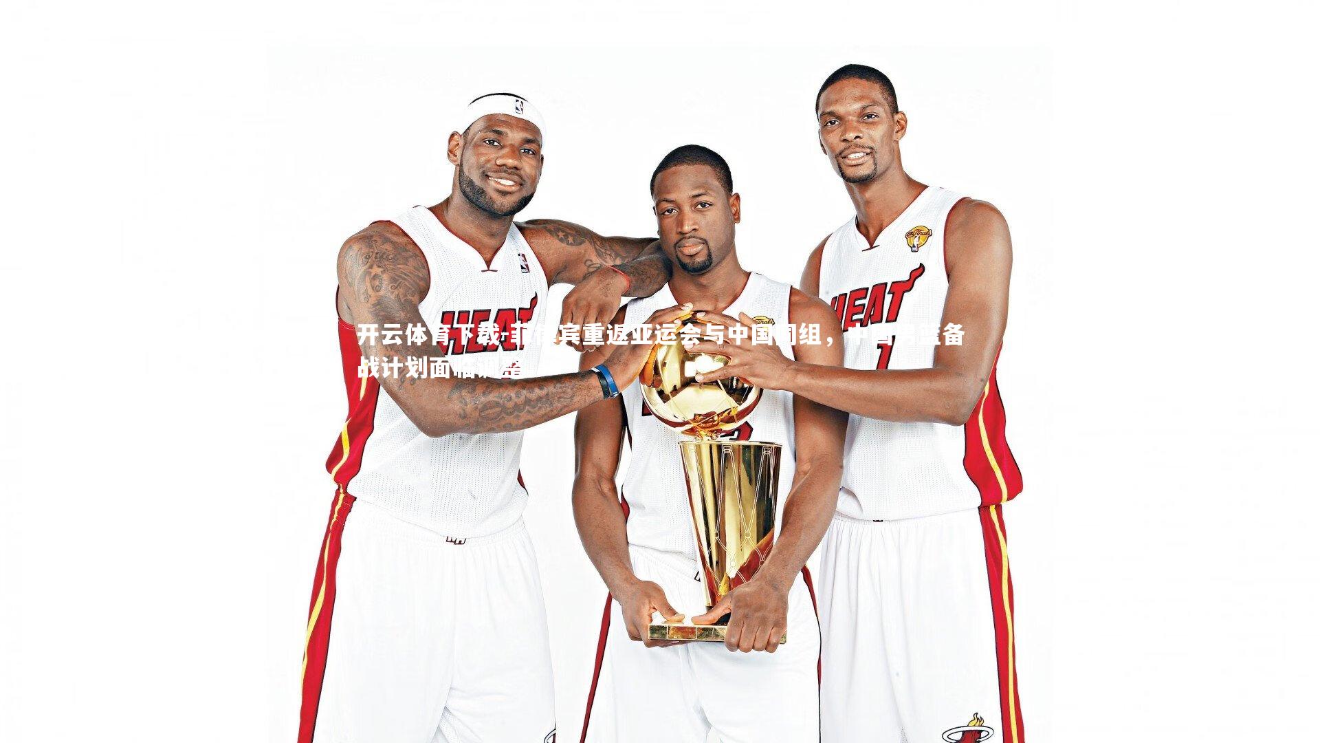 菲律宾重返亚运会与中国同组，中国男篮备战计划面临调整