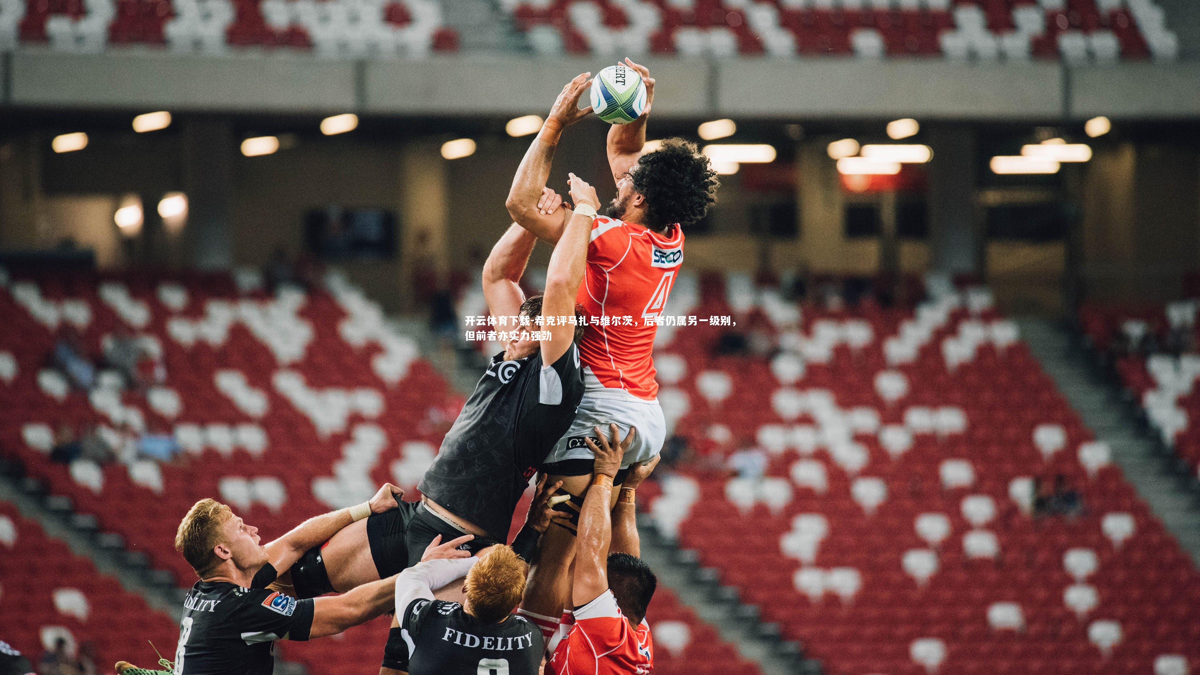 希克评马扎与维尔茨，后者仍属另一级别，但前者亦实力强劲