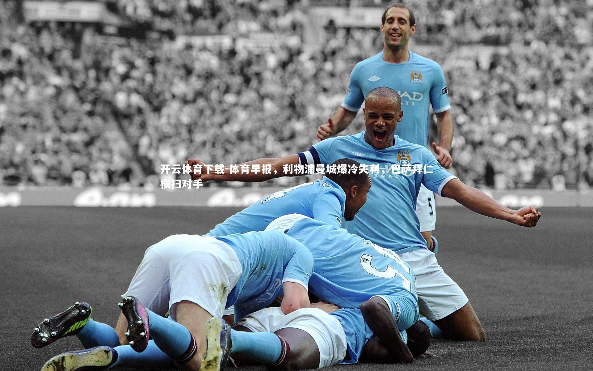 开云体育下载-体育早报，利物浦曼城爆冷失利，巴萨拜仁横扫对手