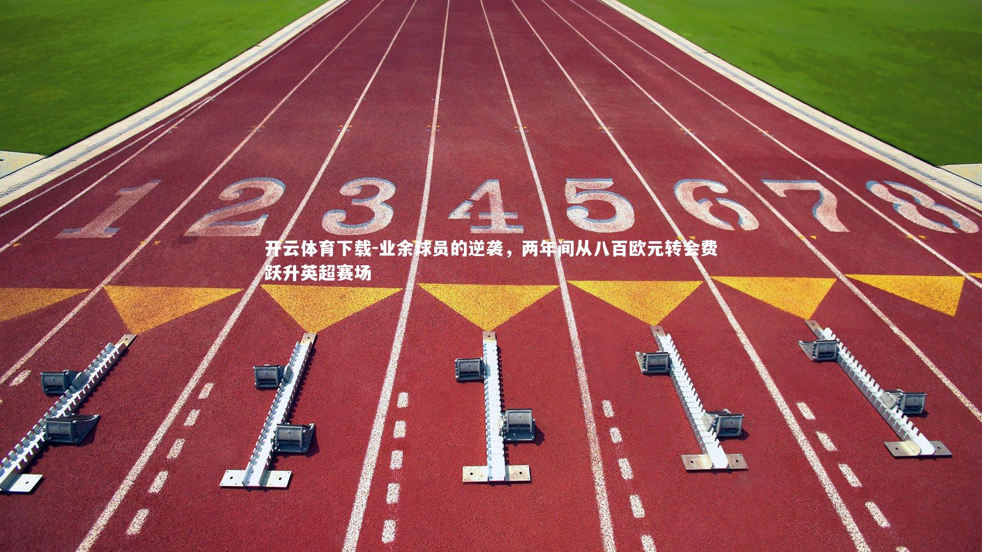 开云体育下载-业余球员的逆袭，两年间从八百欧元转会费跃升英超赛场