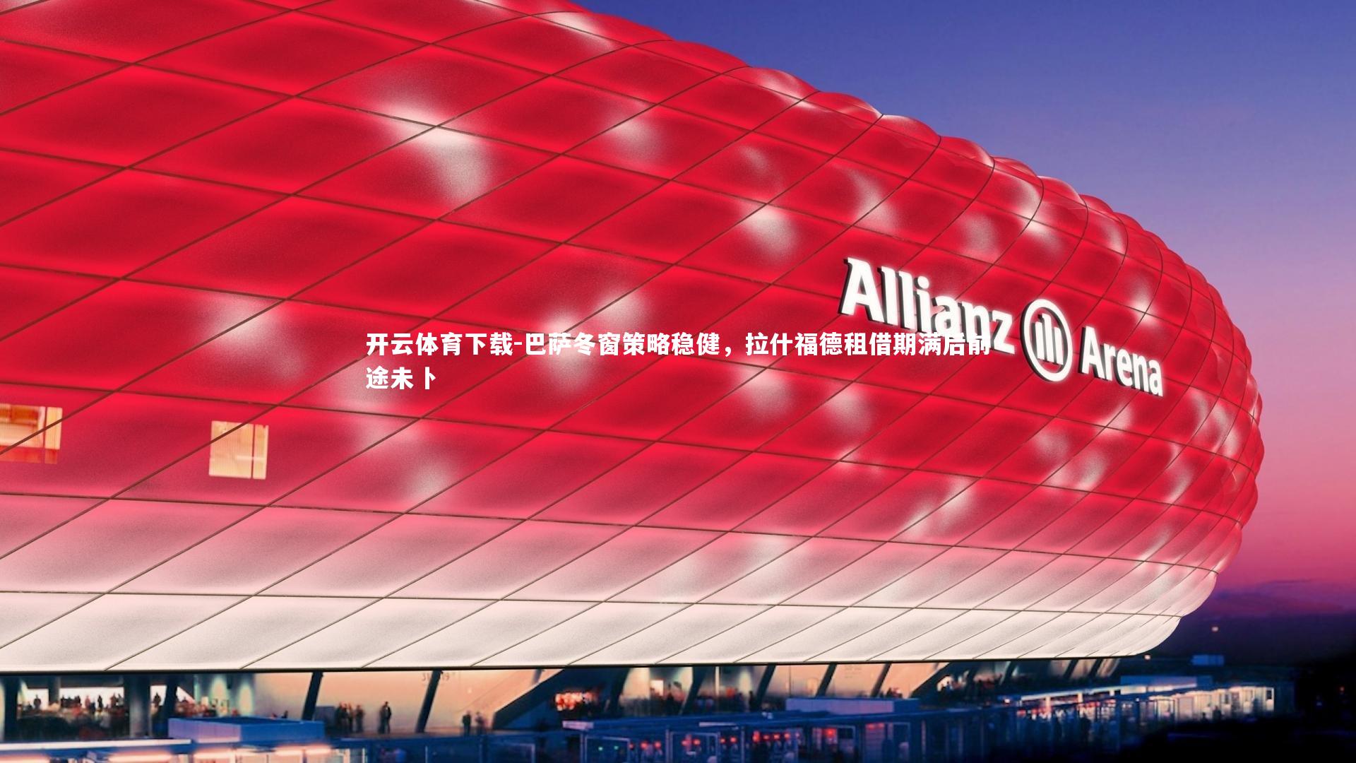 巴萨冬窗策略稳健，拉什福德租借期满后前途未卜