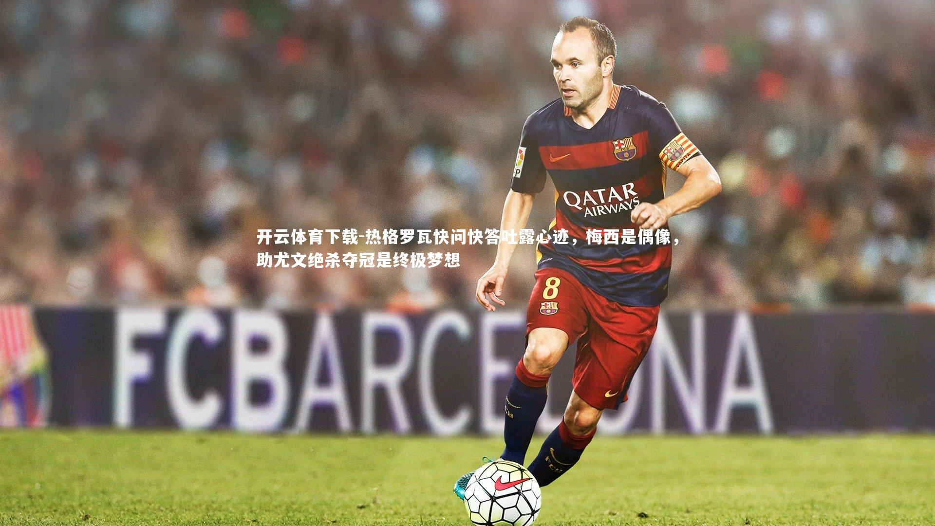 开云体育下载-热格罗瓦快问快答吐露心迹，梅西是偶像，助尤文绝杀夺冠是终极梦想