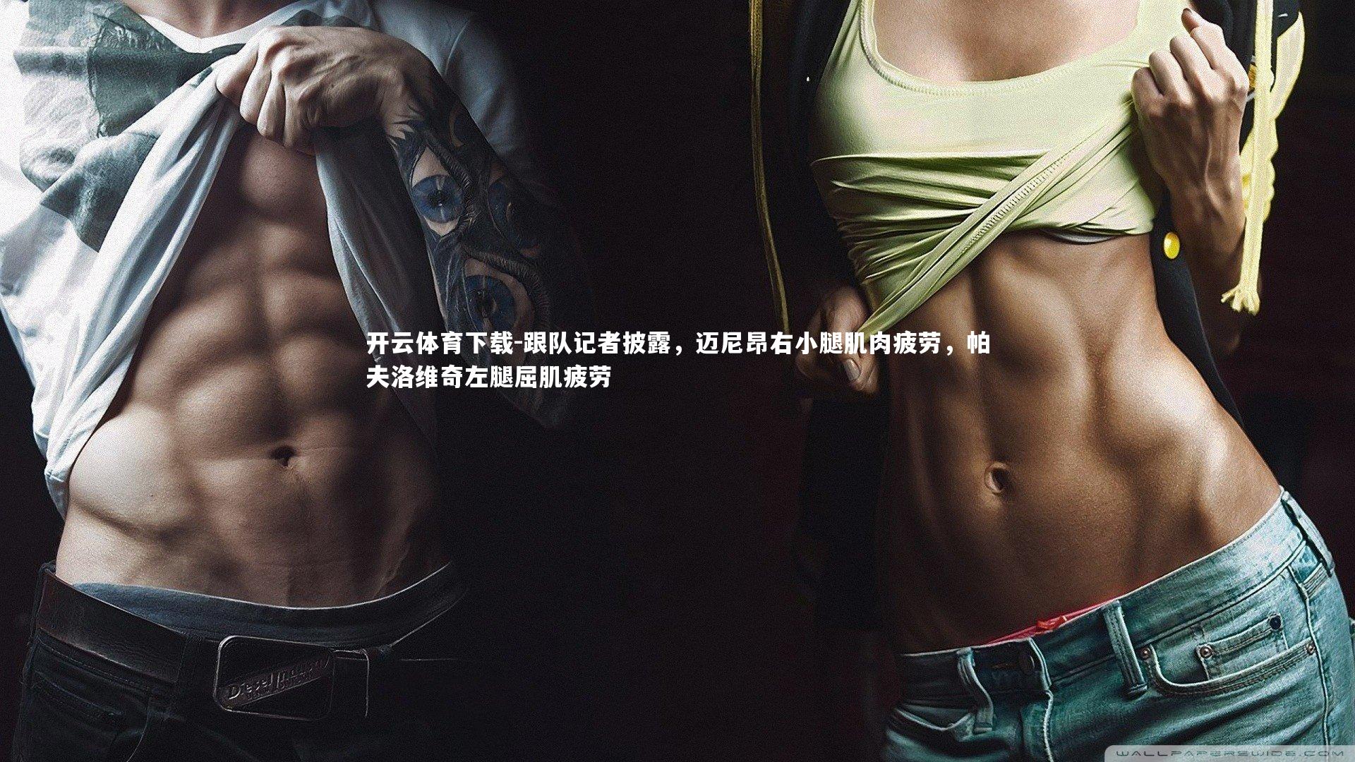 跟队记者披露，迈尼昂右小腿肌肉疲劳，帕夫洛维奇左腿屈肌疲劳