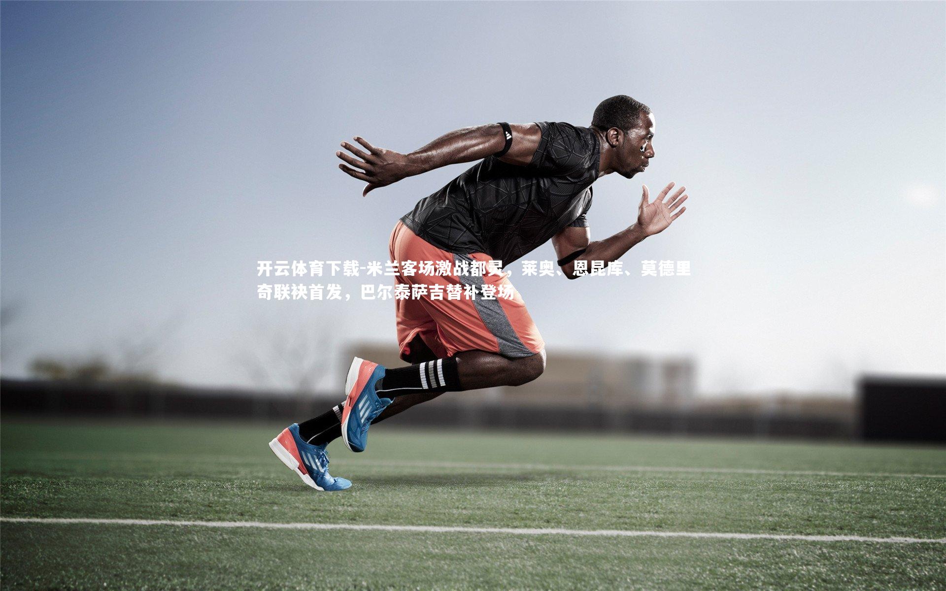 开云体育下载-米兰客场激战都灵，莱奥、恩昆库、莫德里奇联袂首发，巴尔泰萨吉替补登场